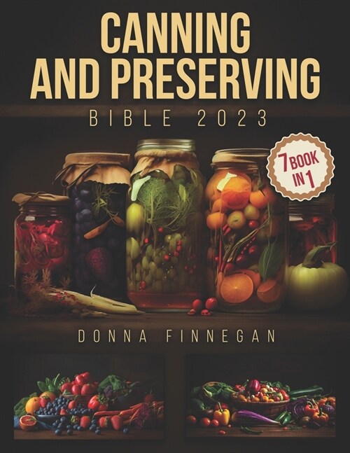 Canning and Preserving Bible 2023: 7 Books in 1 Embark on a Flavor Journey with the Ultimate Roadmap to Crafting and Storing Homemade Delights (Paperback)