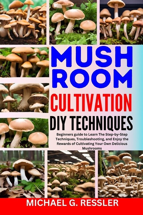 Mushroom Cultivation DIY Techniques: Beginners guide to Learn The Step-by-Step Techniques, Troubleshooting, and Enjoy the Rewards of Cultivating Your (Paperback)
