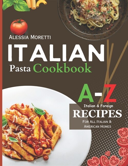 Italian Pasta Recipes Cookbook: A to Z Pasta Recipes, Over 120 recipes you must try at Home Today. (Paperback)