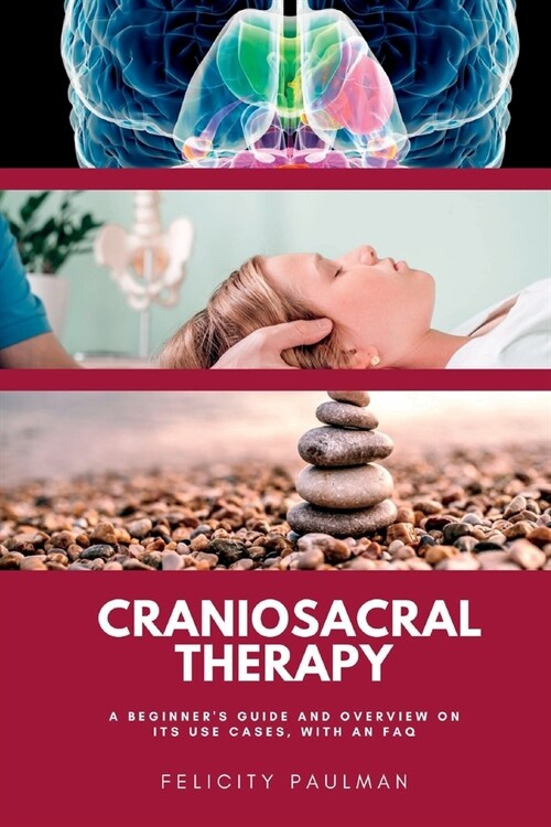 Craniosacral Therapy: A Beginners Guide and Overview on Its Use Cases, with an FAQ (Paperback)