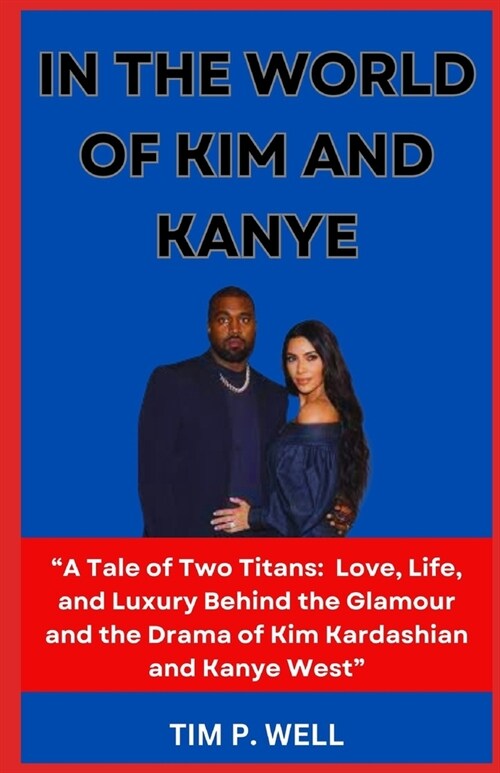 In the World of Kim and Kanye: A Tale of Two Titans: Love, Life, and Luxury Behind the Glamour and the Drama of Kim Kardashian and Kanye West (Paperback)