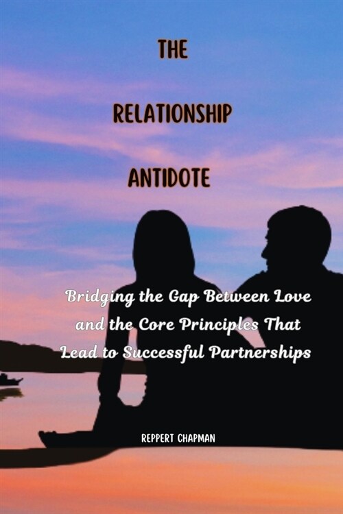 The Relationship Antidote: Bridging the Gap Between Love and the Core Principles That Lead to Successful Partnerships (Paperback)