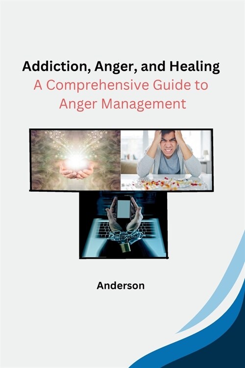 Addiction, Anger, and Healing: A Comprehensive Guide to Anger Management (Paperback)