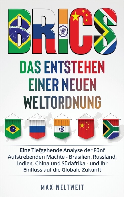 Brics: Das Entstehen einer Neuen Weltordnung: Das Entstehen einer Neuen Weltordnung: Eine Tiefgehende Analyse der F?f Aufstr (Hardcover)