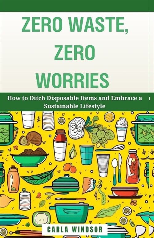 Zero Waste, Zero Worries: How to Ditch Disposable Items and Embrace a Sustainable Lifestyle (Paperback)