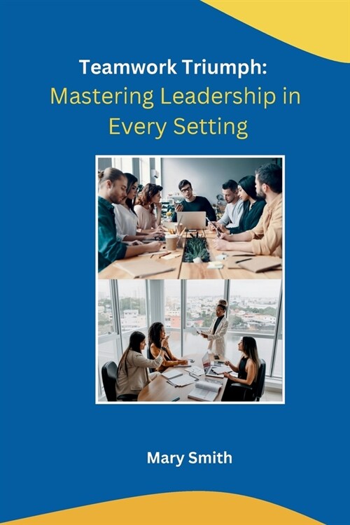 Teamwork Triumph: Mastering Leadership in Every Setting (Paperback)