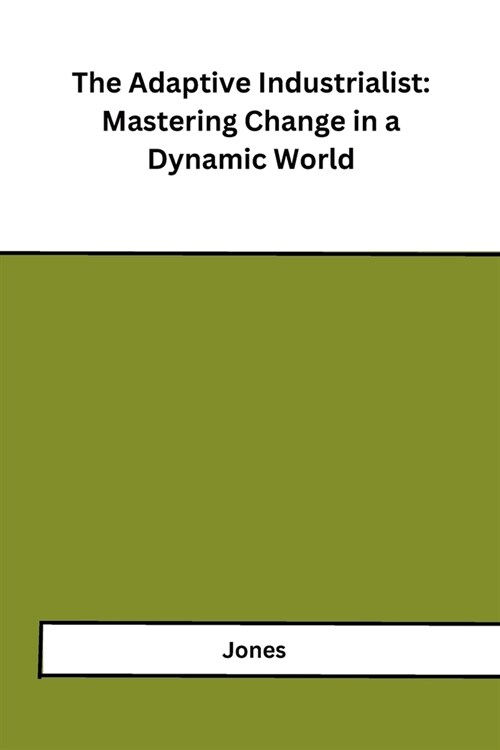 The Adaptive Industrialist: Mastering Change in a Dynamic World (Paperback)