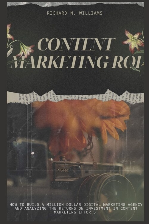 Content Marketing Roi: How to Build a Million Dollar Digital Marketing Agency and Analyzing the Returns on Investment in Content Marketing Ef (Paperback)