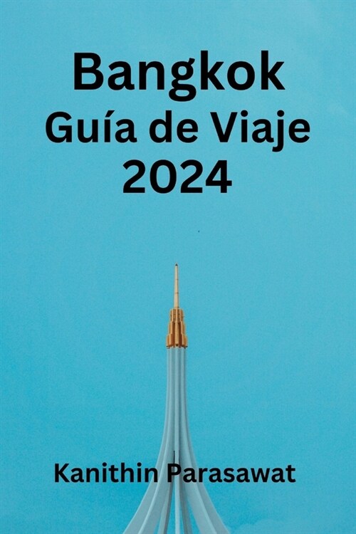 Bangkok Gu? de Viaje 2024: Descubre los secretos de Bangkok, descubre d?de alojarte, qu?comer, d?de ir y descubre joyas ocultas (Paperback)