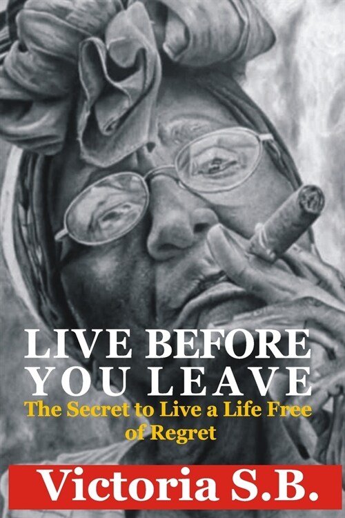 Live Before You Leave: The Secret to Live a Life Free of Regret (Paperback)