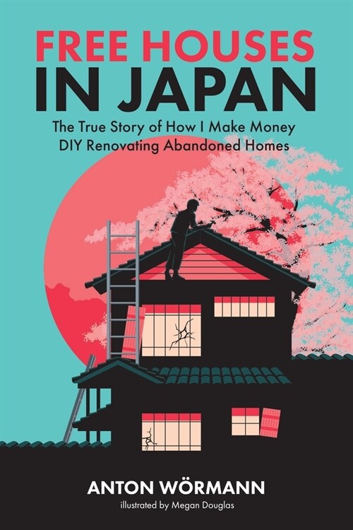 Free Houses in Japan: The True Story of How I Make Money DIY Renovating Abandoned Homes (Paperback)