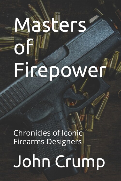 Masters of Firepower: Chronicles of Iconic Firearms Designers (Paperback)