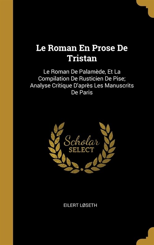 Le Roman En Prose De Tristan: Le Roman De Palam?e, Et La Compilation De Rusticien De Pise; Analyse Critique Dapr? Les Manuscrits De Paris (Hardcover)