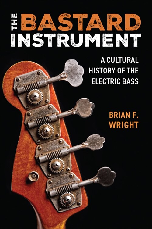 The Bastard Instrument: A Cultural History of the Electric Bass (Hardcover)