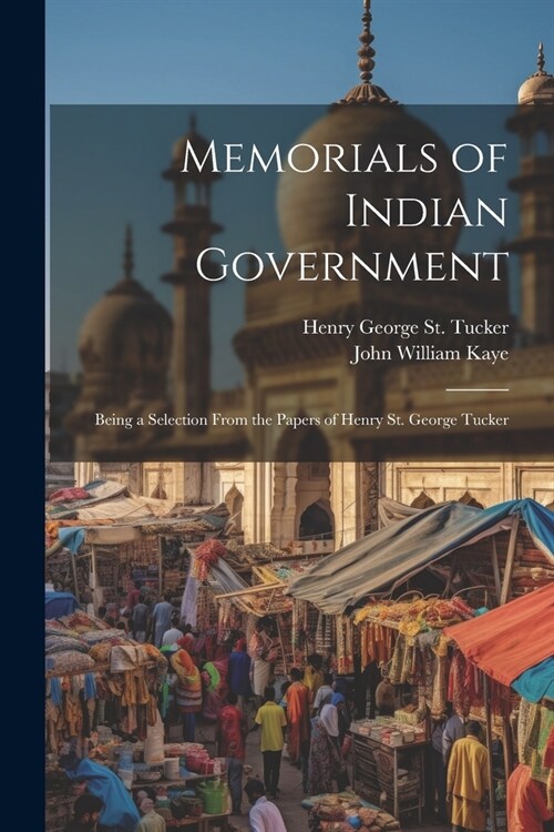 Memorials of Indian Government: Being a Selection From the Papers of Henry St. George Tucker (Paperback)