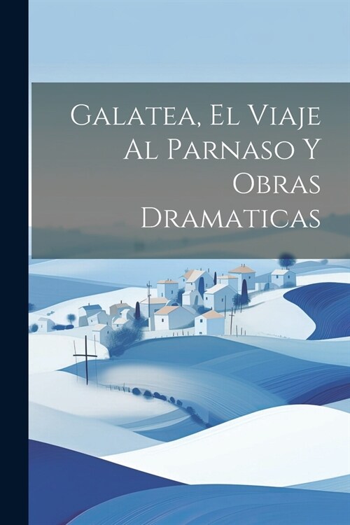 Galatea, El Viaje Al Parnaso Y Obras Dramaticas (Paperback)