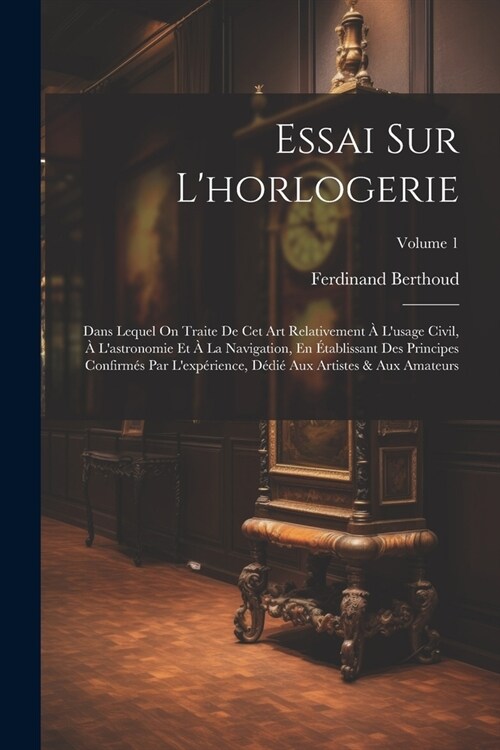 Essai Sur Lhorlogerie: Dans Lequel On Traite De Cet Art Relativement ?Lusage Civil, ?Lastronomie Et ?La Navigation, En ?ablissant Des P (Paperback)