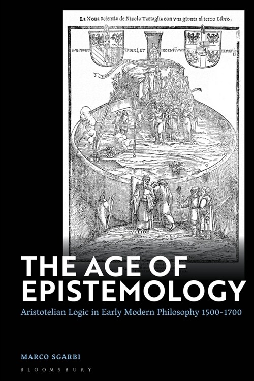 The Age of Epistemology : Aristotelian Logic in Early Modern Philosophy 1500-1700 (Paperback)