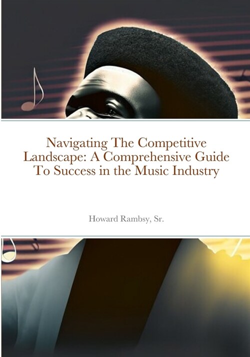 Navigating The Competitive Landscape: A Comprehensive Guide To Success in the Music Industry (Paperback)