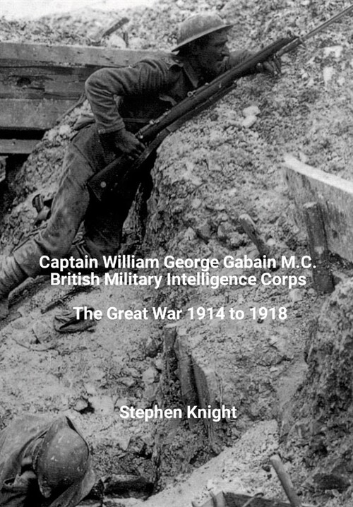 Captain William George Gabain M.C.: British Military Intelligence Corps: The Great War 1914 to 1918 (Hardcover)
