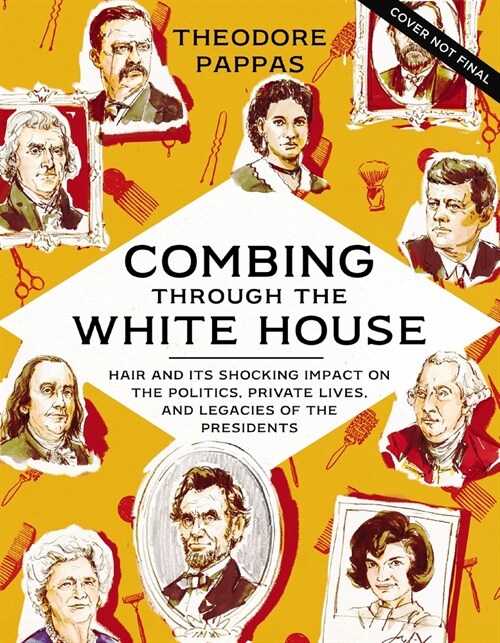 Combing Through the White House: Hair and Its Shocking Impact on the Politics, Private Lives, and Legacies of the Presidents (Hardcover)