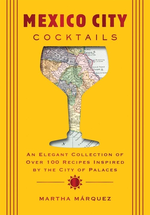 Mexico City Cocktails: An Elegant Collection of Over 100 Recipes Inspired by the City of Palaces (Hardcover)