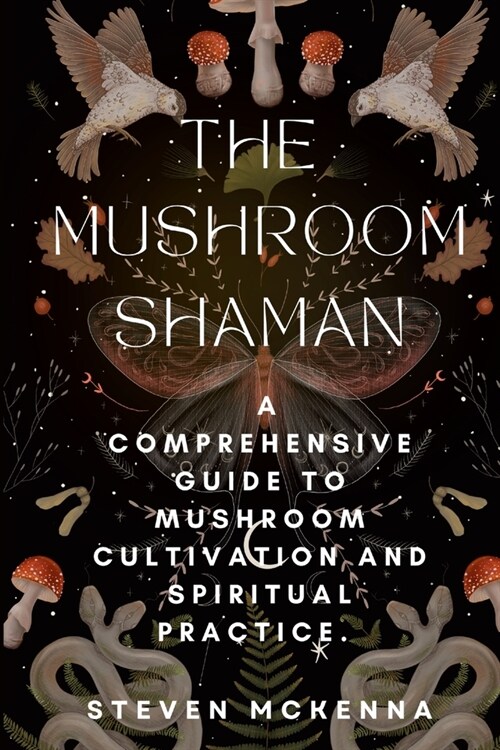 The Mushroom Shaman: A Comprehensive Guide to Mushroom Cultivation and Spiritual Practice. (Paperback)