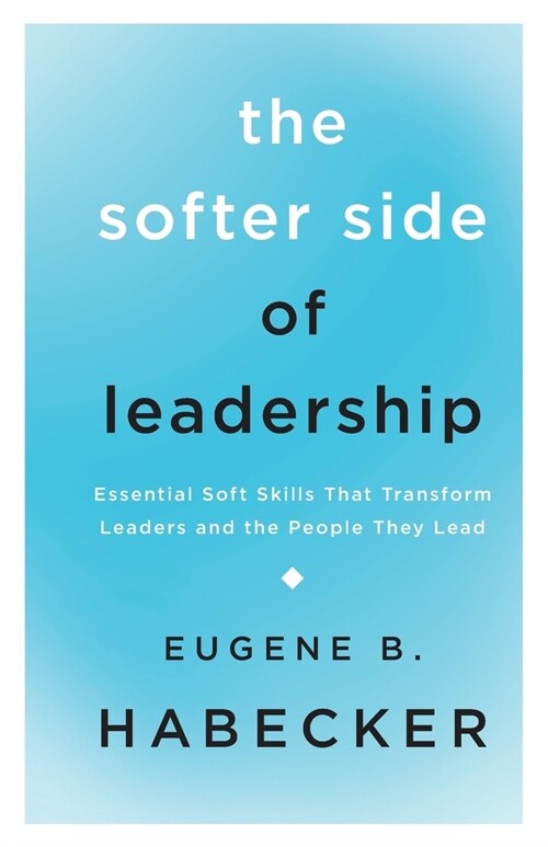 The Softer Side of Leadership: Essential Soft Skills That Transform Leaders and the People They Lead (Paperback)