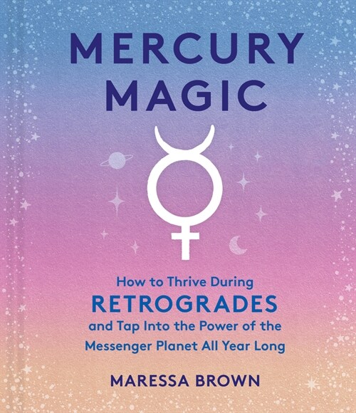 Mercury Magic: How to Thrive During Retrogrades and Tap Into the Power of the Messenger Planet All Year Long (Hardcover)