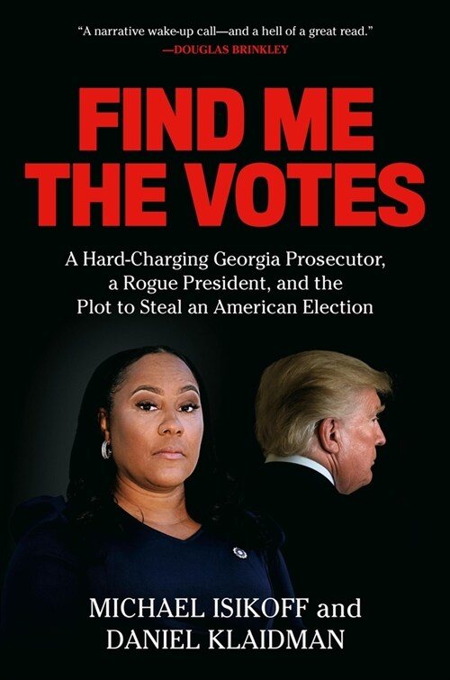 Find Me the Votes: A Hard-Charging Georgia Prosecutor, a Rogue President, and the Plot to Steal an American Election (Hardcover)