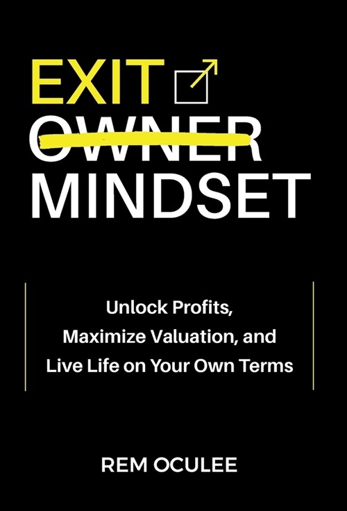 Exit Mindset: Unlock Profits, Maximize Valuation, and Live Life on Your Own Terms (Hardcover)