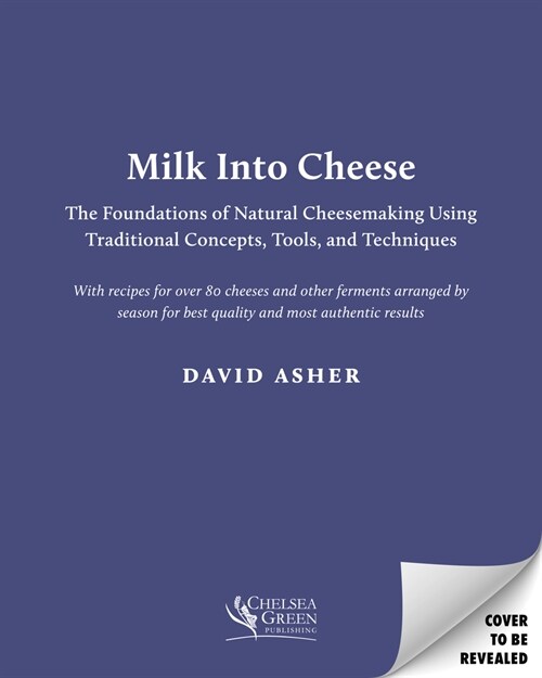 Milk Into Cheese: The Foundations of Natural Cheesemaking Using Traditional Concepts, Tools, and Techniques (Hardcover)