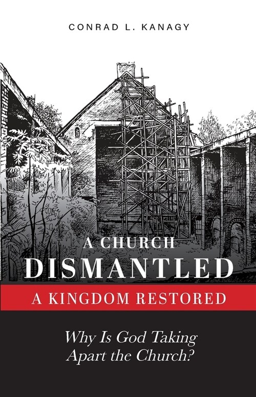 A Church Dismantled-A Kingdom Restored: Why Is God Taking Apart the Church? (Paperback)