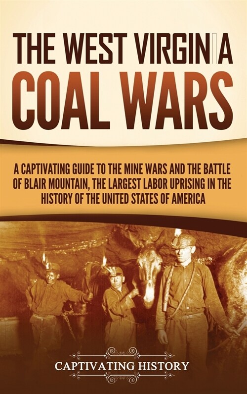 The West Virginia Coal Wars: A Captivating Guide to the Mine Wars and the Battle of Blair Mountain, the Largest Labor Uprising in the History of th (Hardcover)