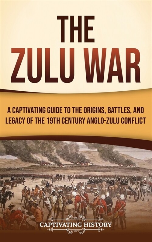 The Zulu War: A Captivating Guide to the Origins, Battles, and Legacy of the 19th-Century Anglo-Zulu Conflict (Hardcover)