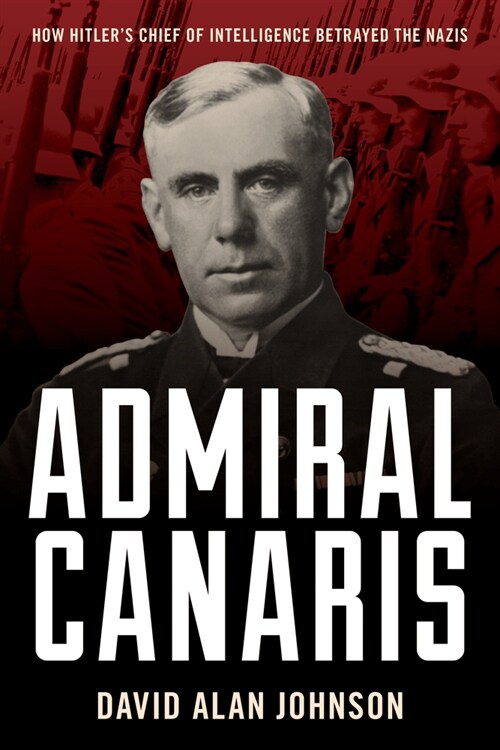 Admiral Canaris: How Hitlers Chief of Intelligence Betrayed the Nazis (Hardcover)
