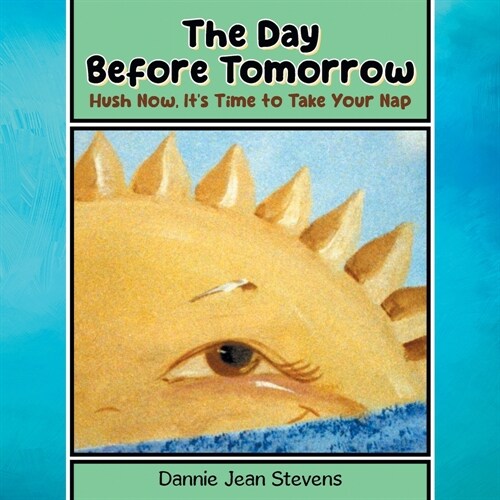 The Day Before Tomorrow: Hush Now, Its Time to Take Your Nap (Paperback)
