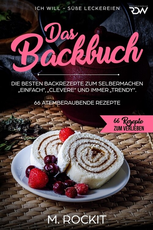 Das Backbuch.Die besten Backrezepte zum Selbermachen Einfach, Clevere und immer Trendy.: ICH WILL - S廻e Leckereien (Paperback)