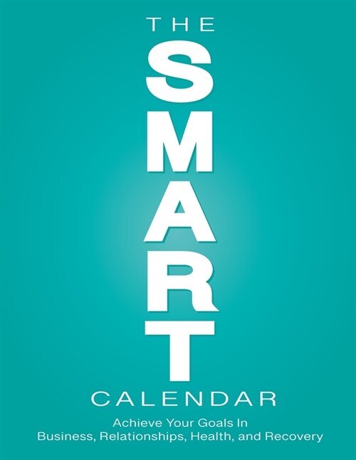 The SMART Calendar: Achieve Your Goals In Business, Relationships, Health, and Recovery (Paperback)