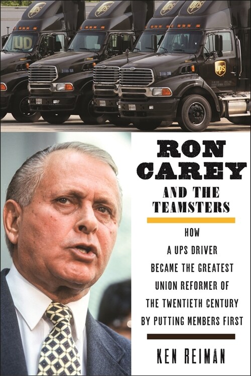 Ron Carey and the Teamsters: How a Ups Driver Became the Greatest Union Reformer of the 20th Century by Putting Members First (Paperback)