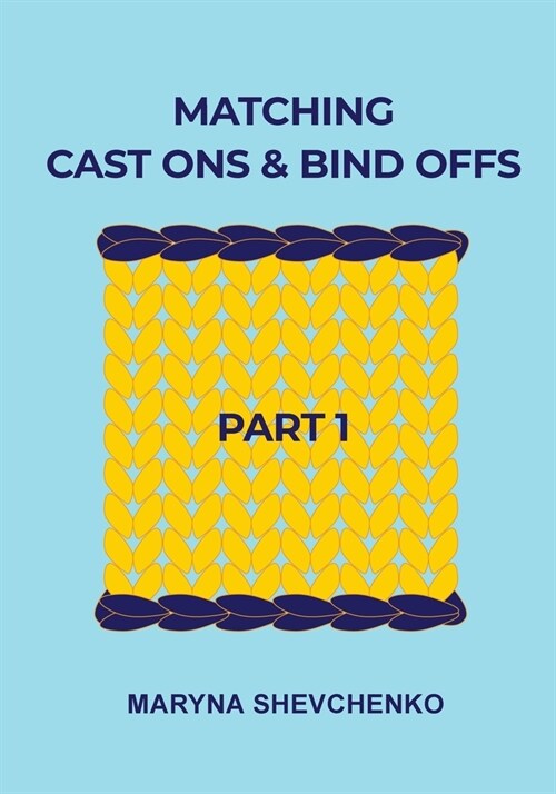 Matching Cast Ons and Bind Offs, Part 1: Six Pairs of Methods that Form Identical Cast On and Bind Off Edges on Projects Knitted Flat and in the Round (Paperback)