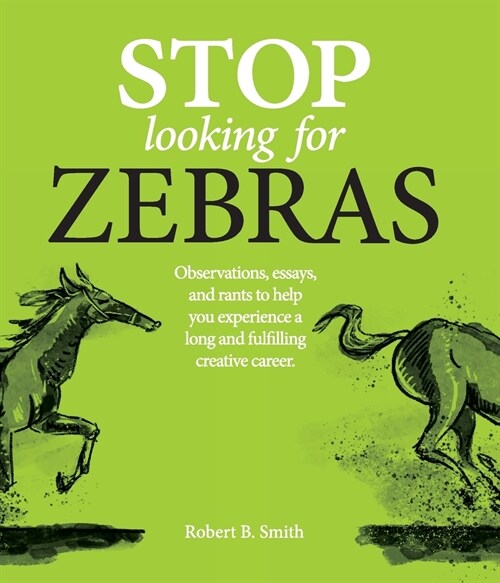 Stop Looking for Zebras: Observations, essays, and rants to help you experience a long and fulfilling creative career. (Paperback)