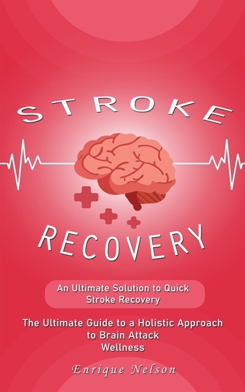 Stroke Recovery: An Ultimate Solution to Quick Stroke Recovery (The Ultimate Guide to a Holistic Approach to Brain Attack Wellness) (Paperback)