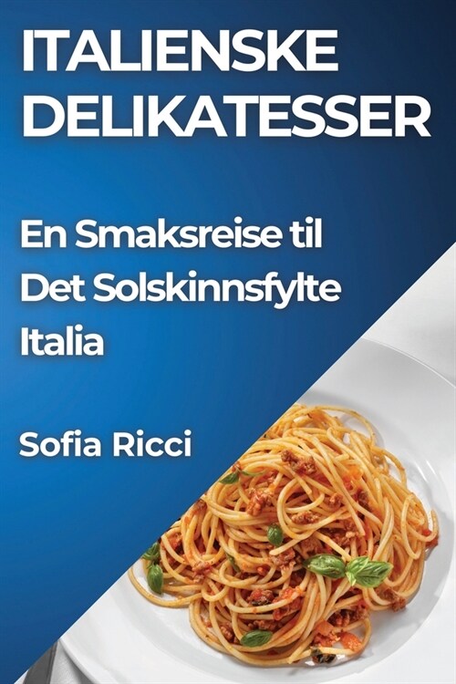 Italienske Delikatesser: En Smaksreise til Det Solskinnsfylte Italia (Paperback)