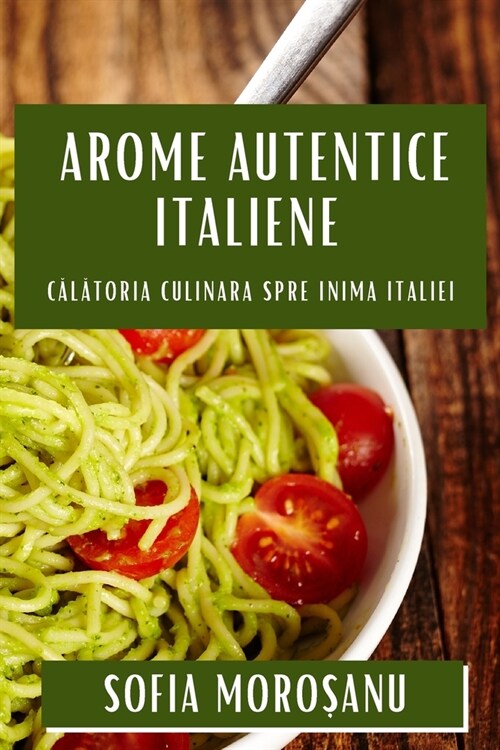Arome Autentice Italiene: Călătoria Culinara spre Inima Italiei (Paperback)