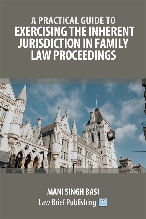 A Practical Guide to Exercising the Inherent Jurisdiction in Family Law Proceedings (Paperback)