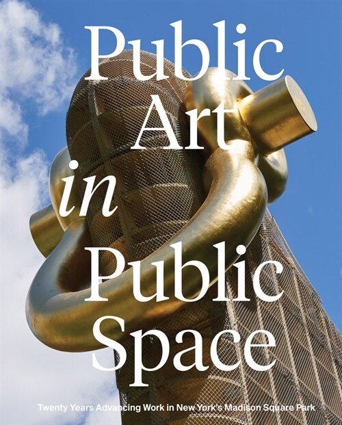 Public Art in Public Space: Twenty Years Advancing Work in New Yorks Madison Square Park (Hardcover)