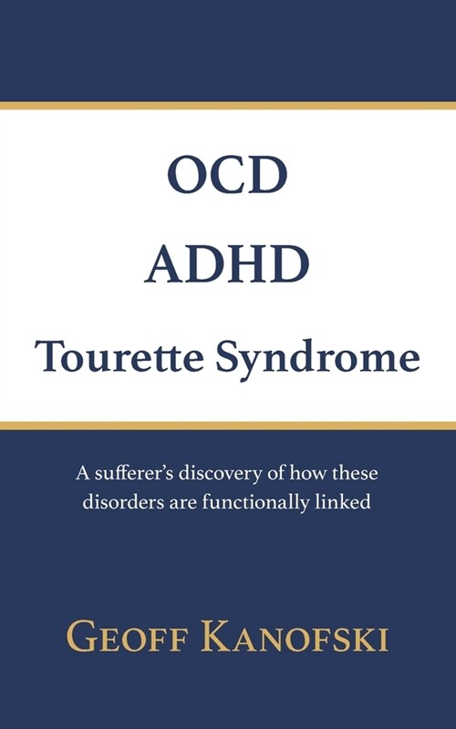 OCD, ADHD, Tourette Syndrome: A sufferers discovery of how these disorders are functionally linked (Paperback)