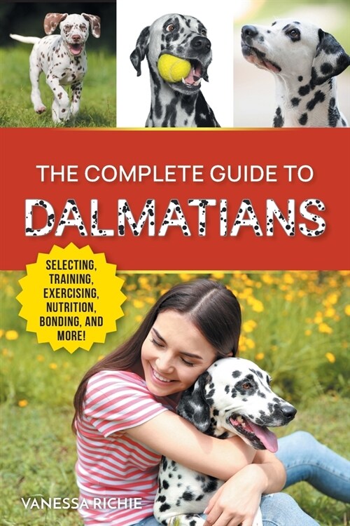 The Complete Guide to Dalmatians: Selecting, Raising, Training, Exercising, Feeding, Bonding with, and Loving Your New Dalmatian Puppy (Paperback)