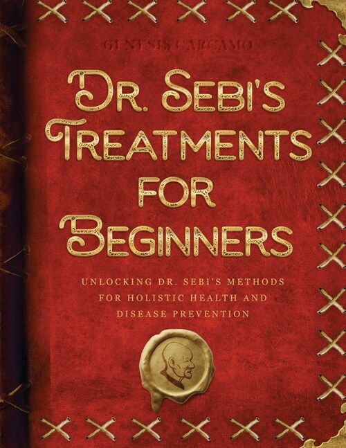 Dr. Sebis Treatments for Beginners: Unlocking Dr. Sebis Methods for Holistic Health and Disease Prevention (Paperback)